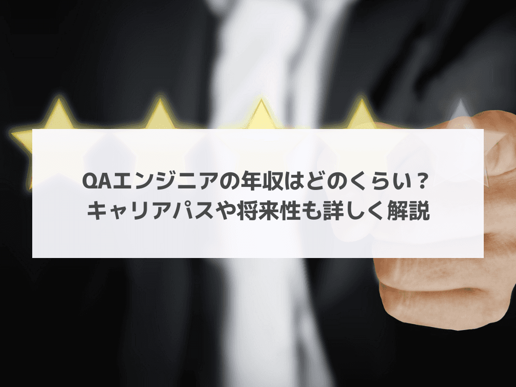 QAエンジニアの年収はどのくらい？キャリアパスや将来性も詳しく解説