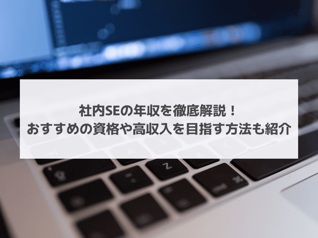 社内SEの年収を徹底解説！おすすめの資格や高収入を目指す方法も紹介