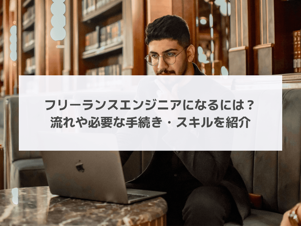 フリーランスエンジニアになるには？流れや必要な手続き・スキルを紹介