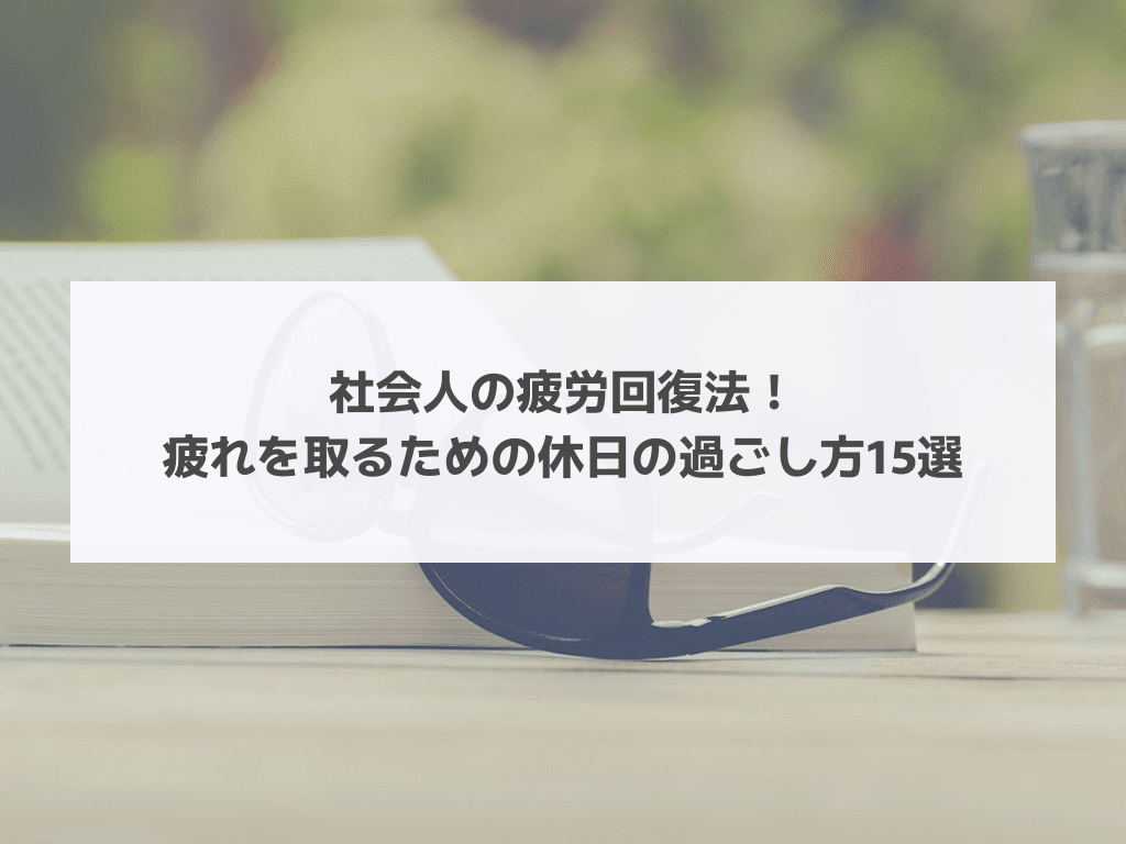 社会人の疲労回復法！疲れを取るための休日の過ごし方15選