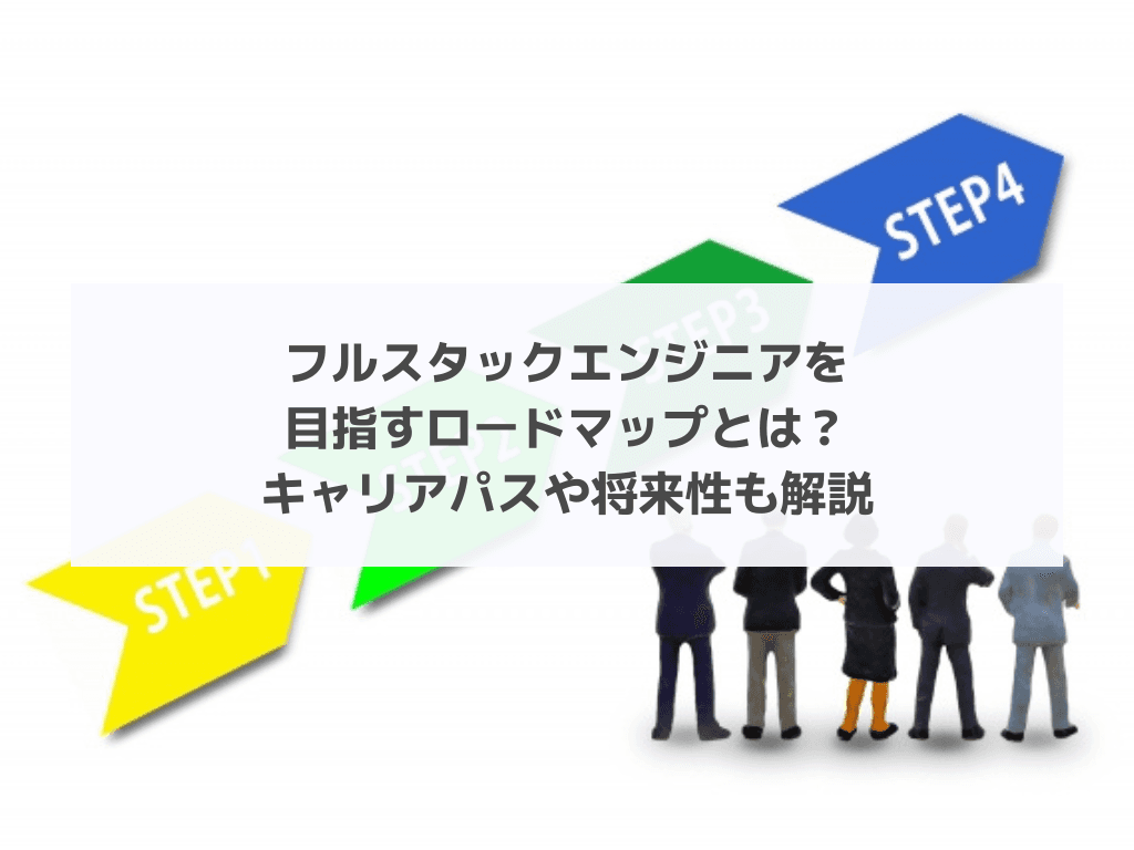 フルスタックエンジニアを目指すロードマップとは？キャリアパスや将来性も解説