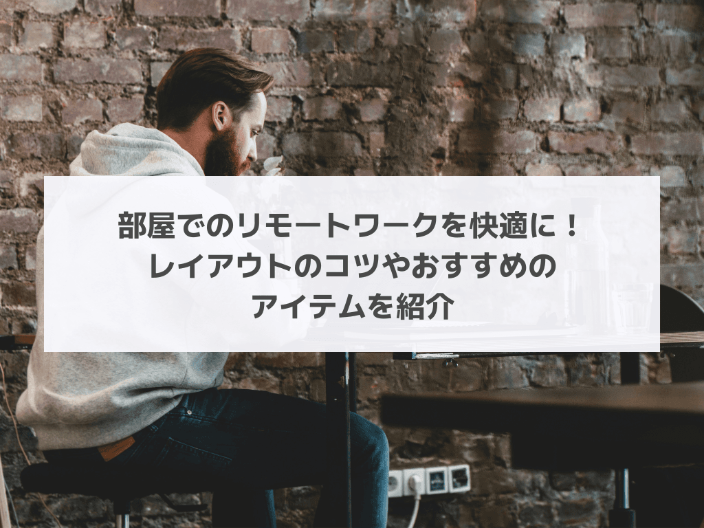 部屋でのリモートワークを快適に！レイアウトのコツやおすすめのアイテムを紹介