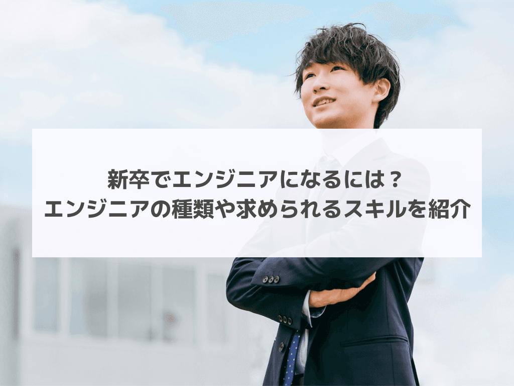 新卒でエンジニアになるには？エンジニアの種類や求められるスキルを紹介