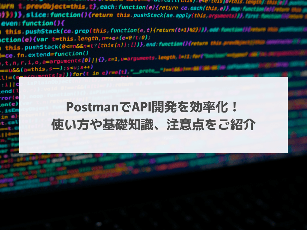 PostmanでAPI開発を効率化！使い方や基礎知識、注意点をご紹介