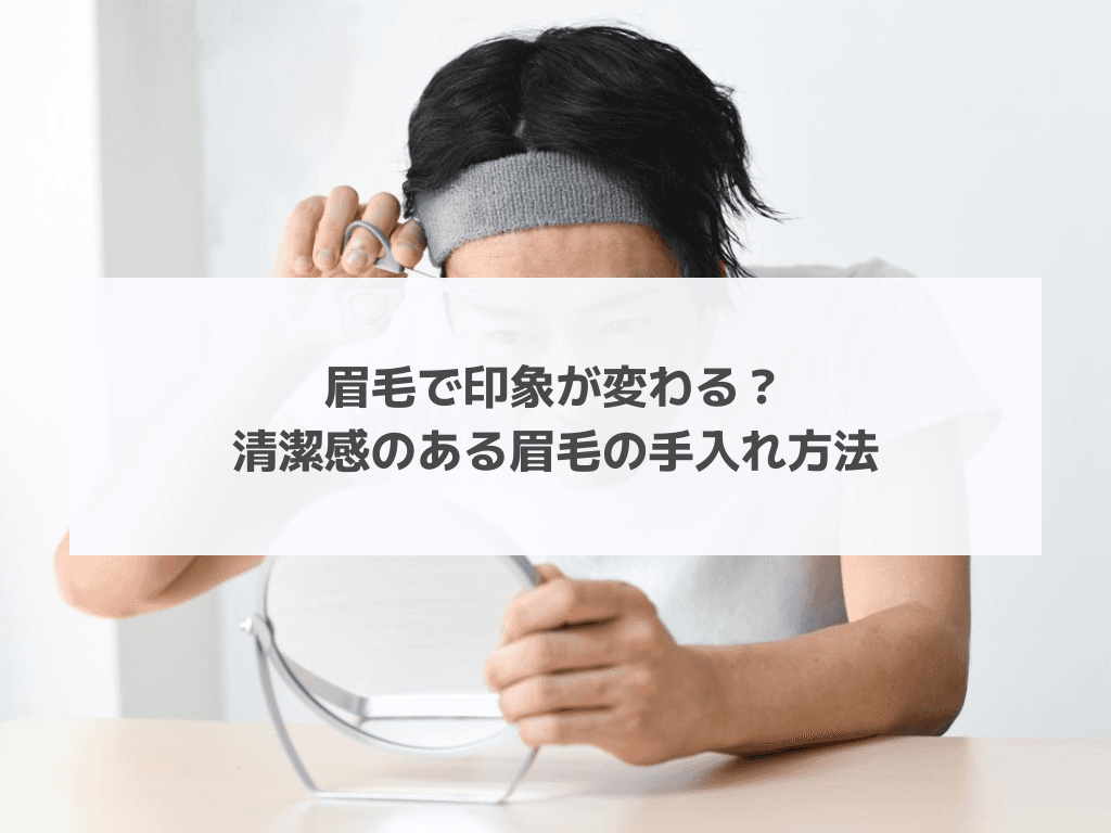 眉毛で印象が変わる？清潔感のある眉毛の手入れ方法