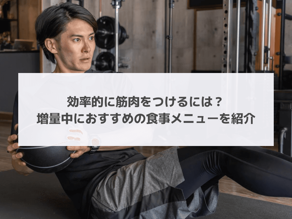 効率的に筋肉をつけるには？増量中におすすめの食事メニューを紹介