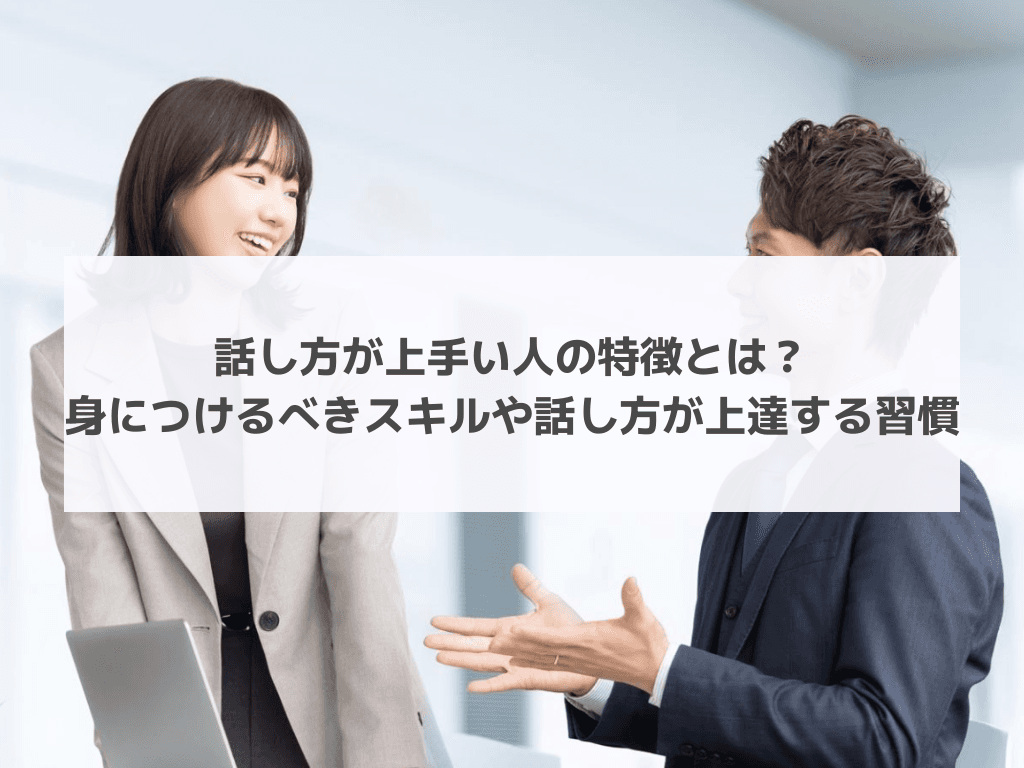 話し方が上手い人の特徴とは？身につけるべきスキルや話し方が上達する習慣