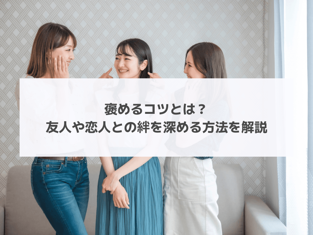 褒めるコツとは？友人や恋人との絆を深める方法を解説