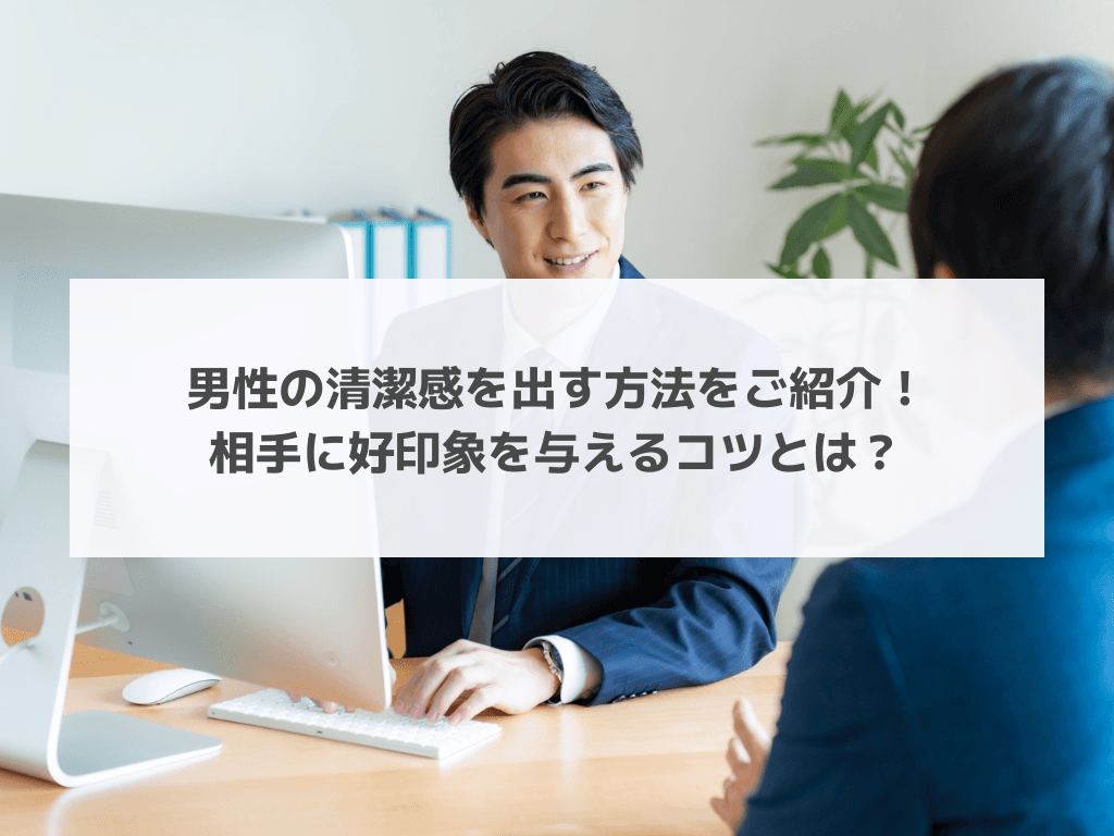 男性の清潔感を出す方法をご紹介！相手に好印象を与えるコツとは？