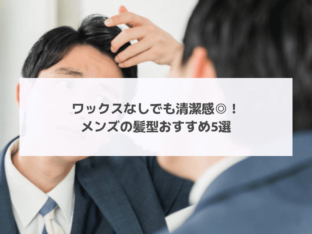 ワックスなしでも清潔感◎！メンズの髪型おすすめ5選
