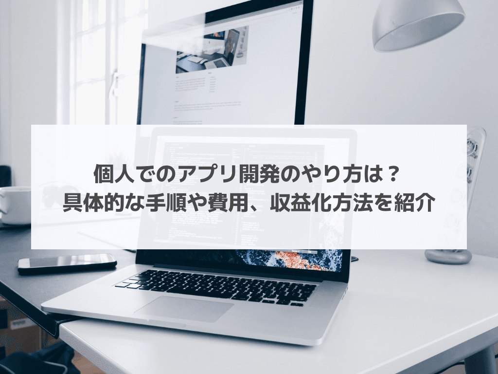 個人でのアプリ開発のやり方は？具体的な手順や費用、収益化方法を紹介