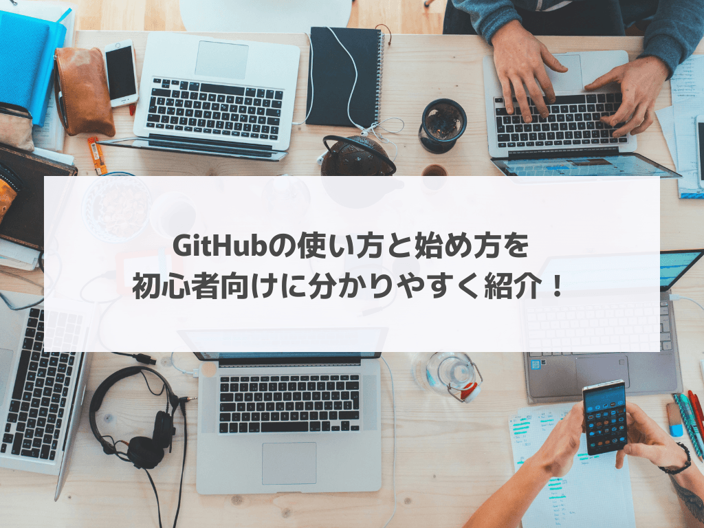 GitHubの使い方と始め方を初心者向けに分かりやすく紹介！