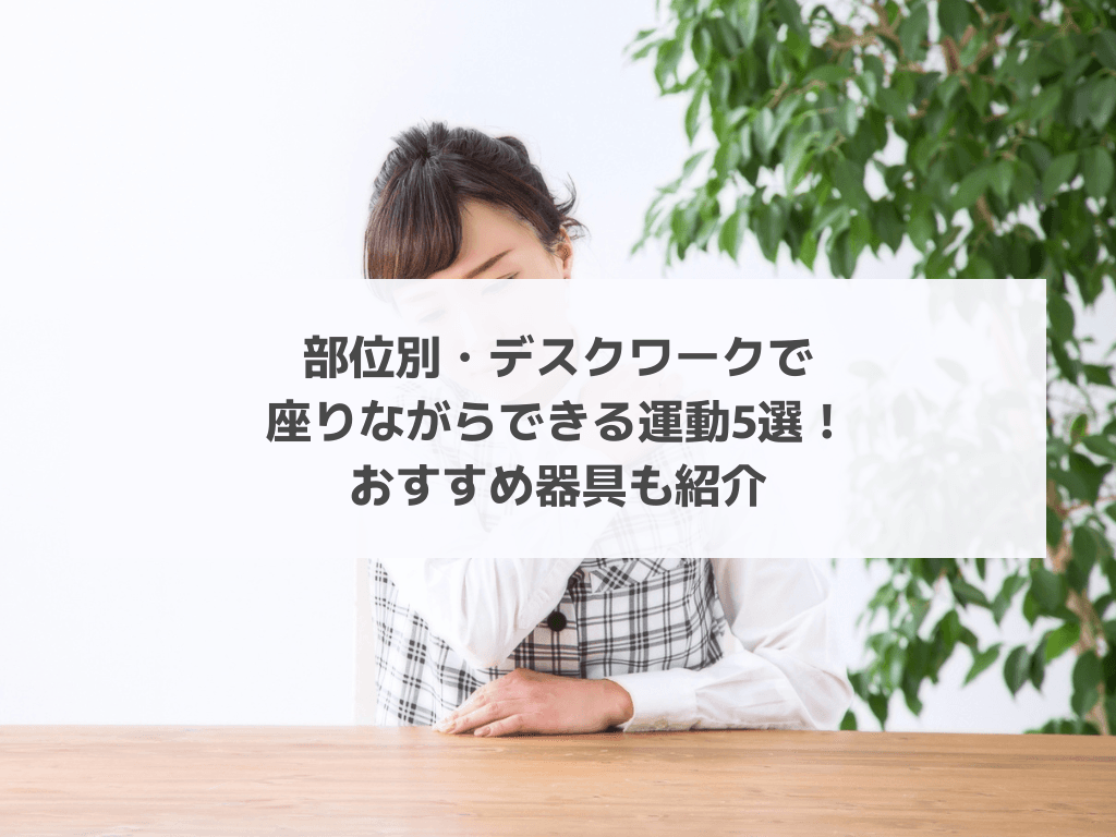 部位別・デスクワークで座りながらできる運動5選！おすすめ器具も紹介