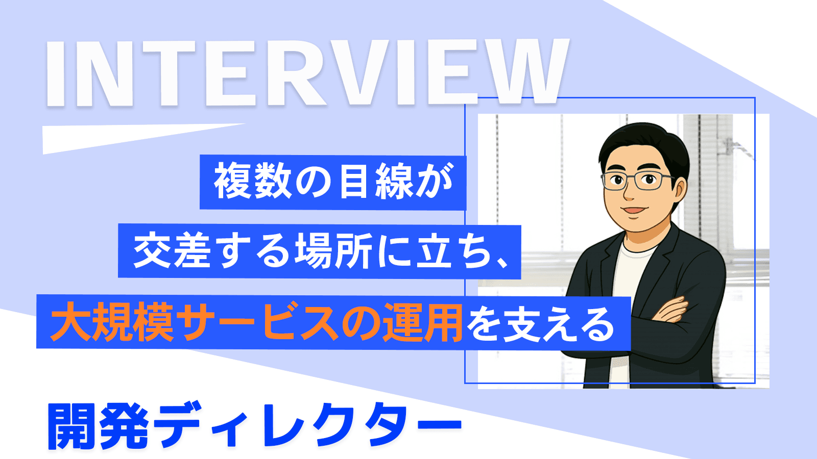 複数の目線が交差する場所に立ち、大規模サービスの運用を支える｜開発ディレクター