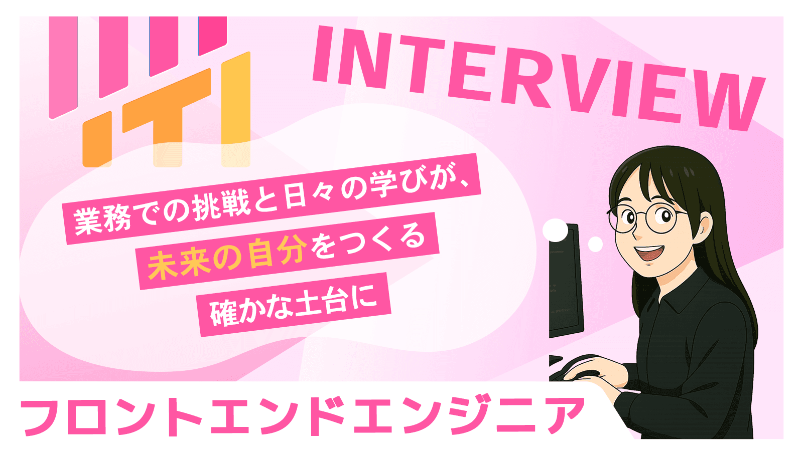 業務での挑戦と日々の学びが、未来の自分をつくる確かな土台に｜フロントエンドエンジニア
