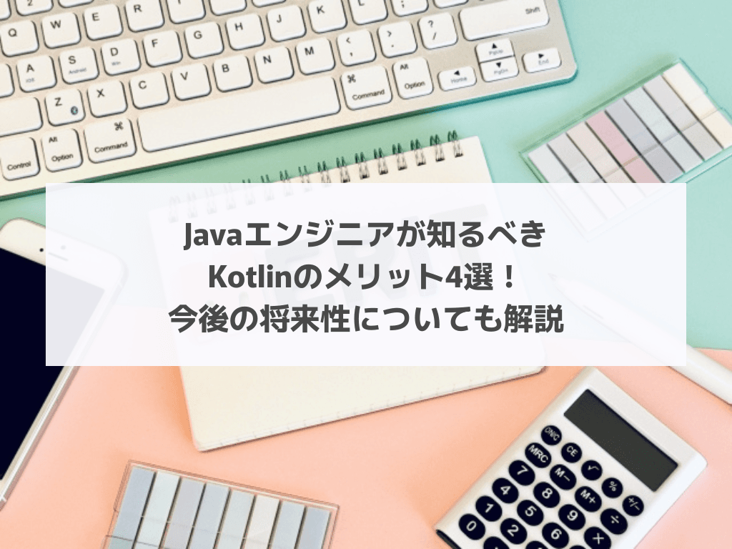 Javaエンジニアが知るべきKotlinのメリット4選！今後の将来性についても解説