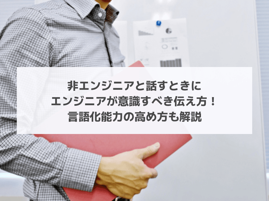 非エンジニアと話すときにエンジニアが意識すべき伝え方！言語化能力の高め方も解説