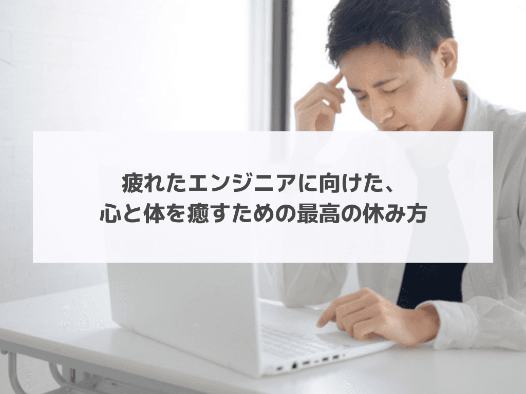 疲れたエンジニアに向けた、心と体を癒すための最高の休み方