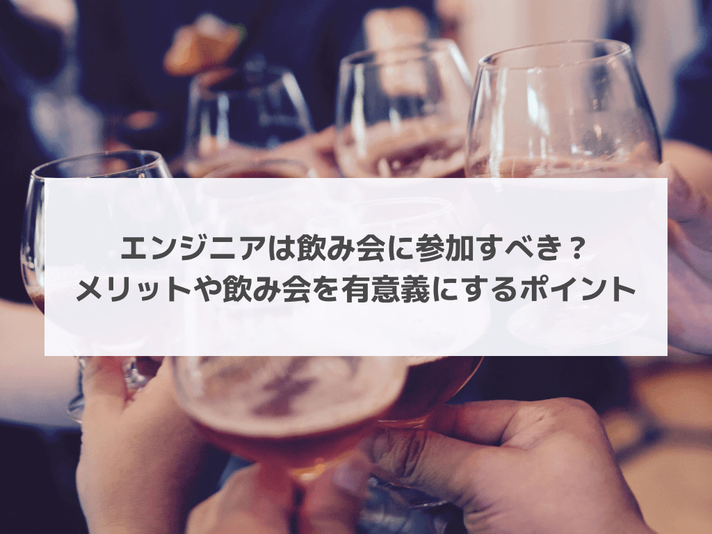 エンジニアは飲み会に参加すべき?メリットや飲み会を有意義にするポイント