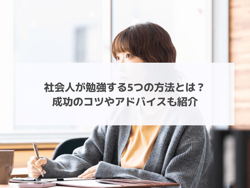 社会人が勉強する5つの方法とは?成功のコツやアドバイスも紹介