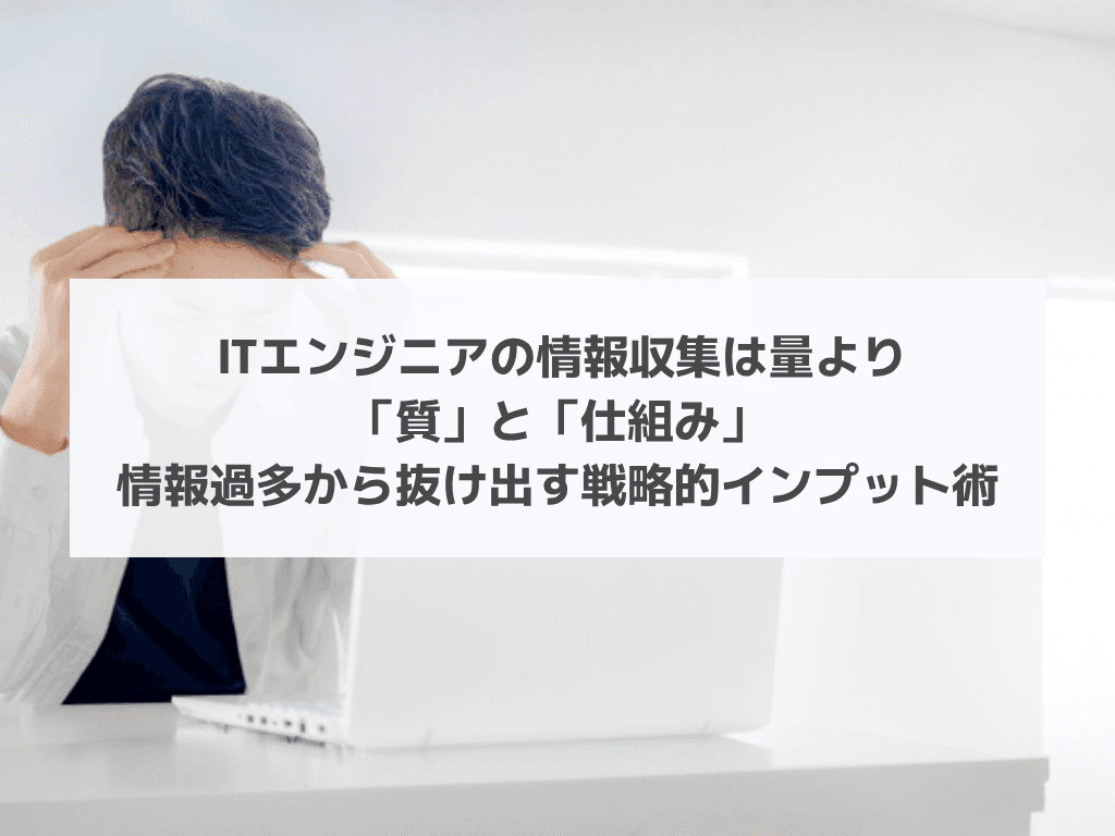 ITエンジニアの情報収集は量より「質」と「仕組み」|情報過多から抜け出す戦略的インプット術
