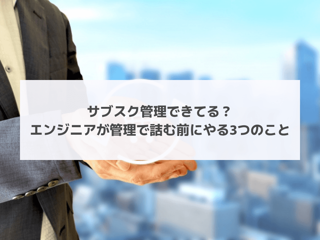 サブスク管理できてる?エンジニアが管理で詰む前にやる3つのこと